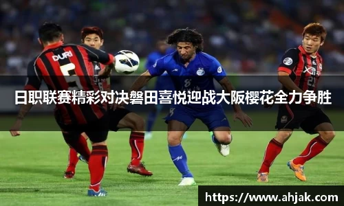MK体育：日职联赛精彩对决磐田喜悦迎战大阪樱花全力争胜