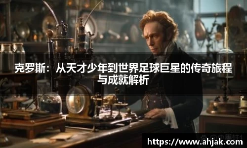MK体育：克罗斯：从天才少年到世界足球巨星的传奇旅程与成就解析