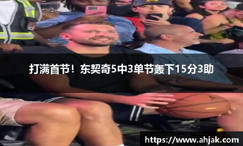 MK体育：打满首节！东契奇5中3单节轰下15分3助