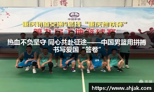 MK体育：热血不负坚守 同心共赴征途——中国男篮用拼搏书写爱国“答卷”
